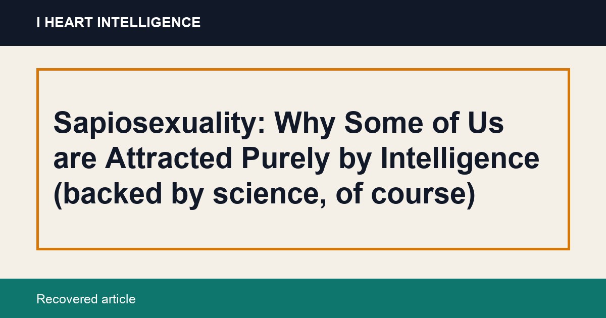 Sapiosexuality: Why Some of Us are Attracted Purely by Intelligence (backed by science, of course)