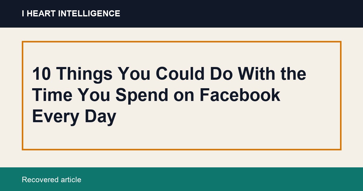 10 Things You Could Do With the Time You Spend on Facebook Every Day