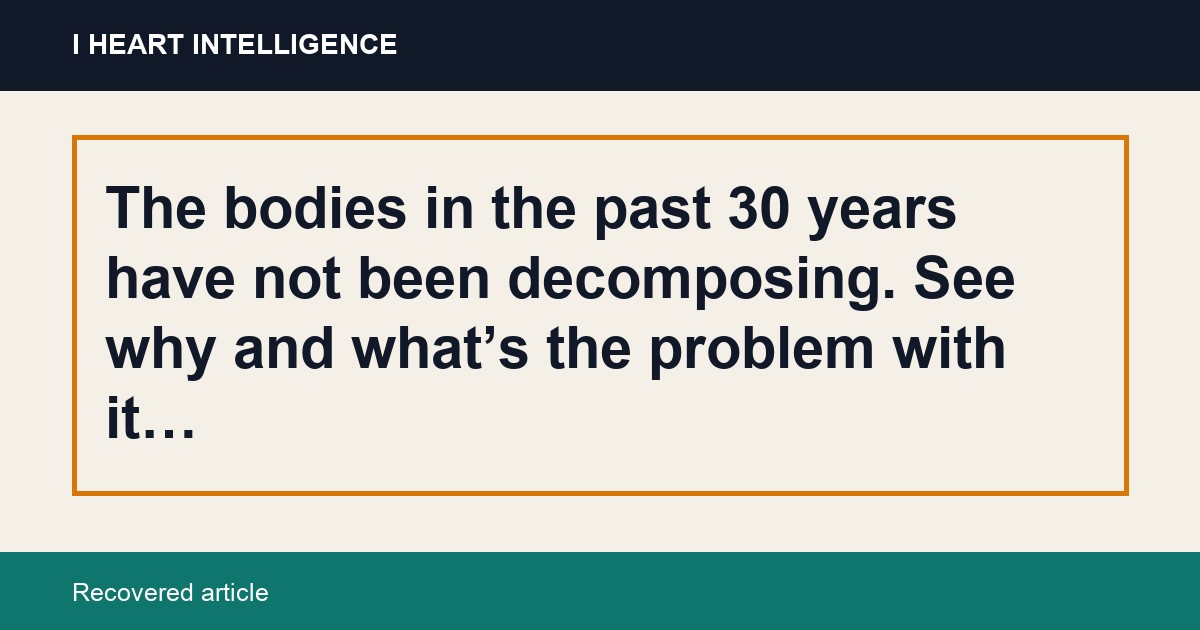 The bodies in the past 30 years have not been decomposing. See why and what’s the problem with it…