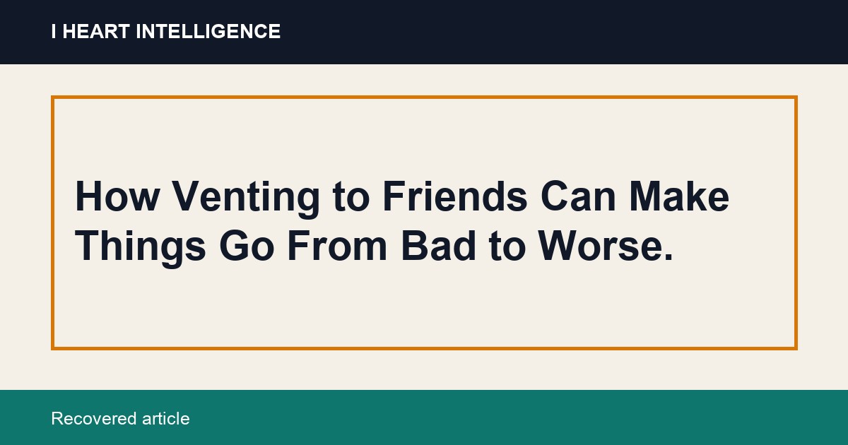 How Venting to Friends Can Make Things Go From Bad to Worse.