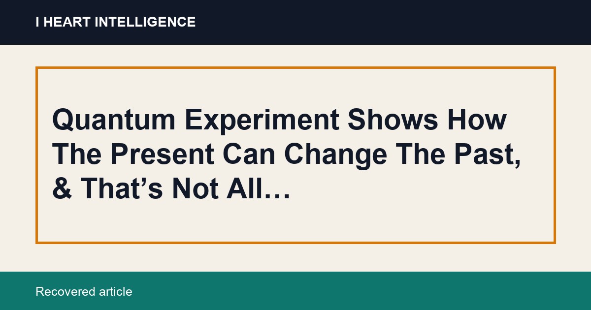 Quantum Experiment Shows How The Present Can Change The Past, & That’s Not All…