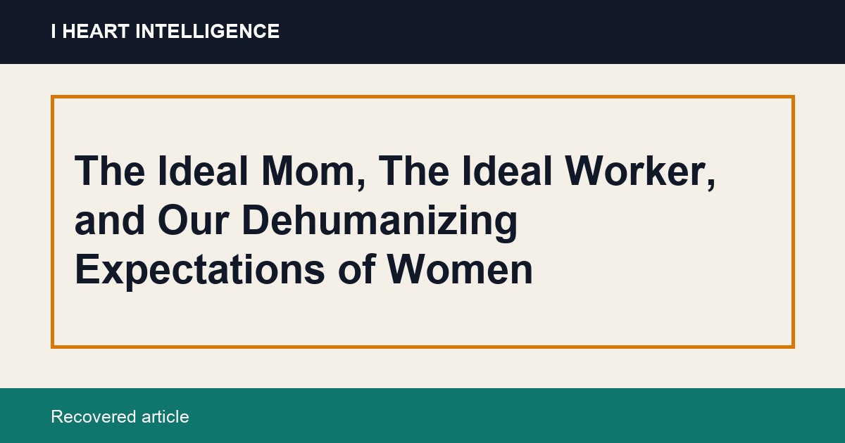 The Ideal Mom, The Ideal Worker, and Our Dehumanizing Expectations of Women