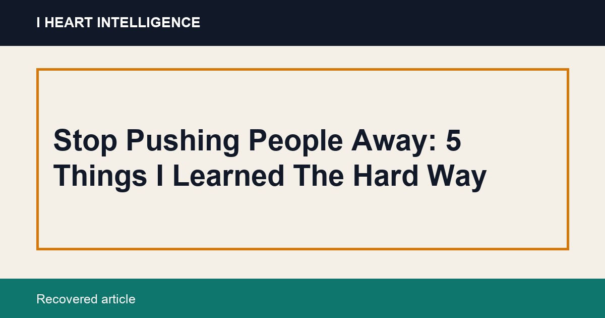 Stop Pushing People Away: 5 Things I Learned The Hard Way