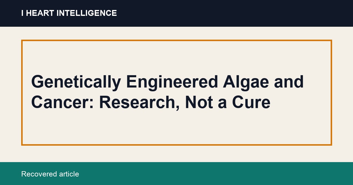 Genetically Engineered Algae and Cancer: Research, Not a Cure