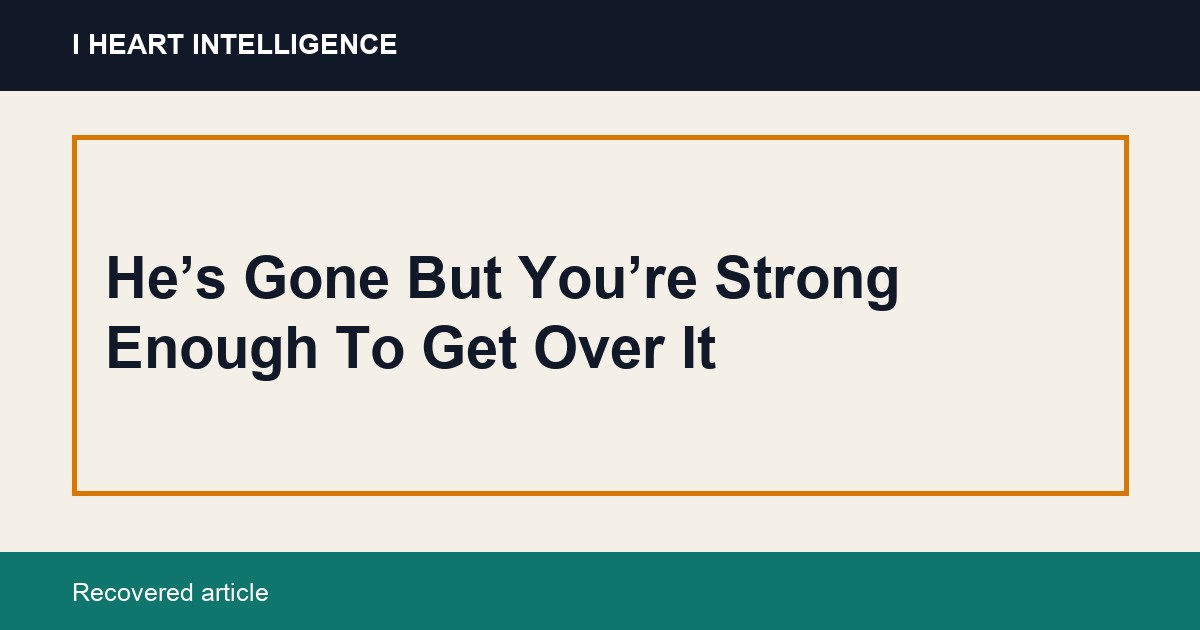 He’s Gone But You’re Strong Enough To Get Over It