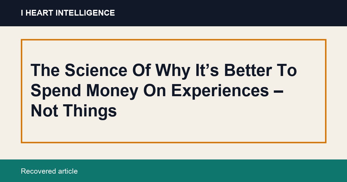 The Science Of Why It’s Better To Spend Money On Experiences – Not Things