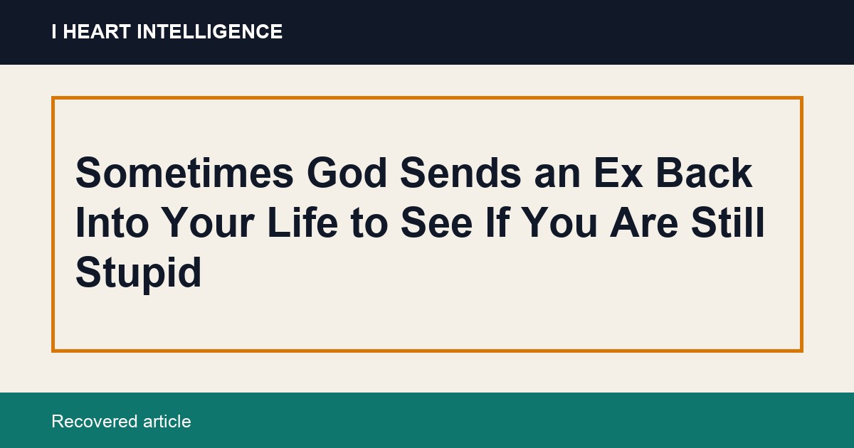Sometimes God Sends an Ex Back Into Your Life to See If You Are Still Stupid