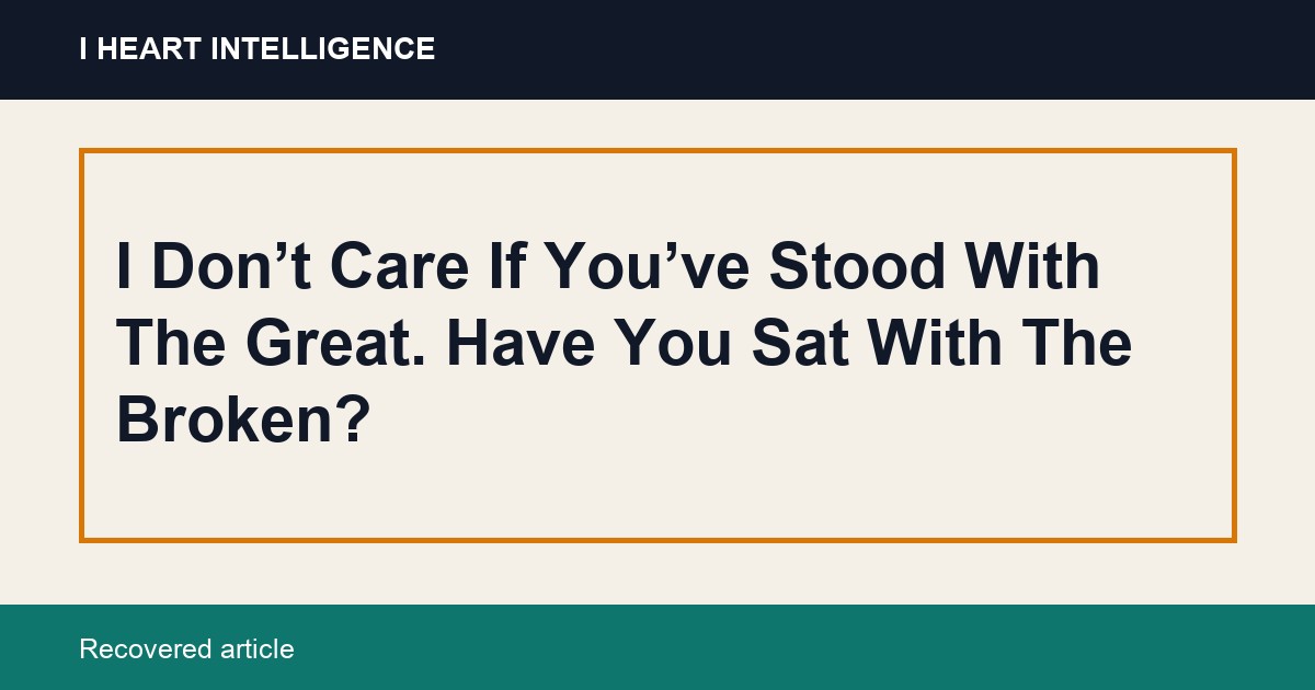 I Don’t Care If You’ve Stood With The Great. Have You Sat With The Broken?