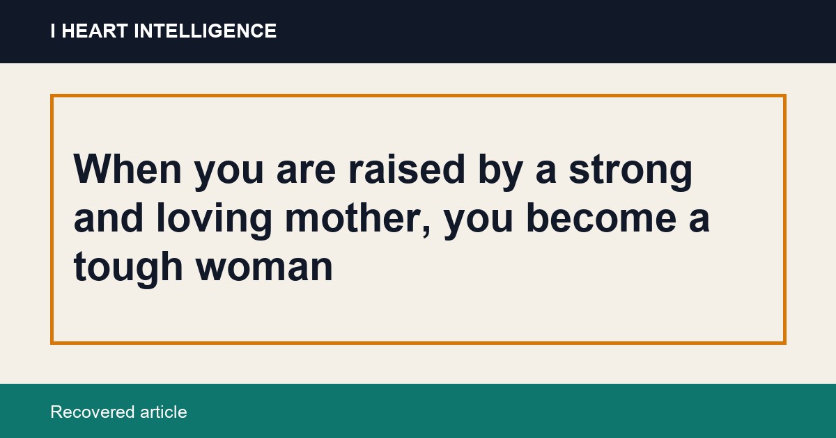 When you are raised by a strong and loving mother, you become a tough woman
