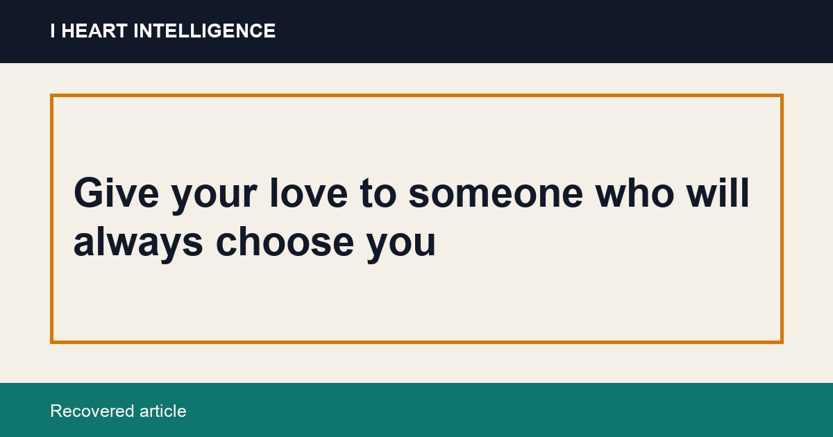 Give your love to someone who will always choose you