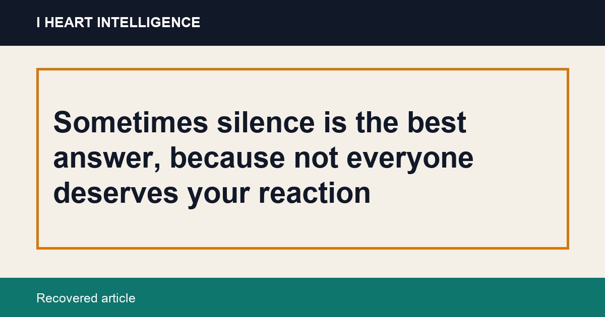 Sometimes silence is the best answer, because not everyone deserves your reaction