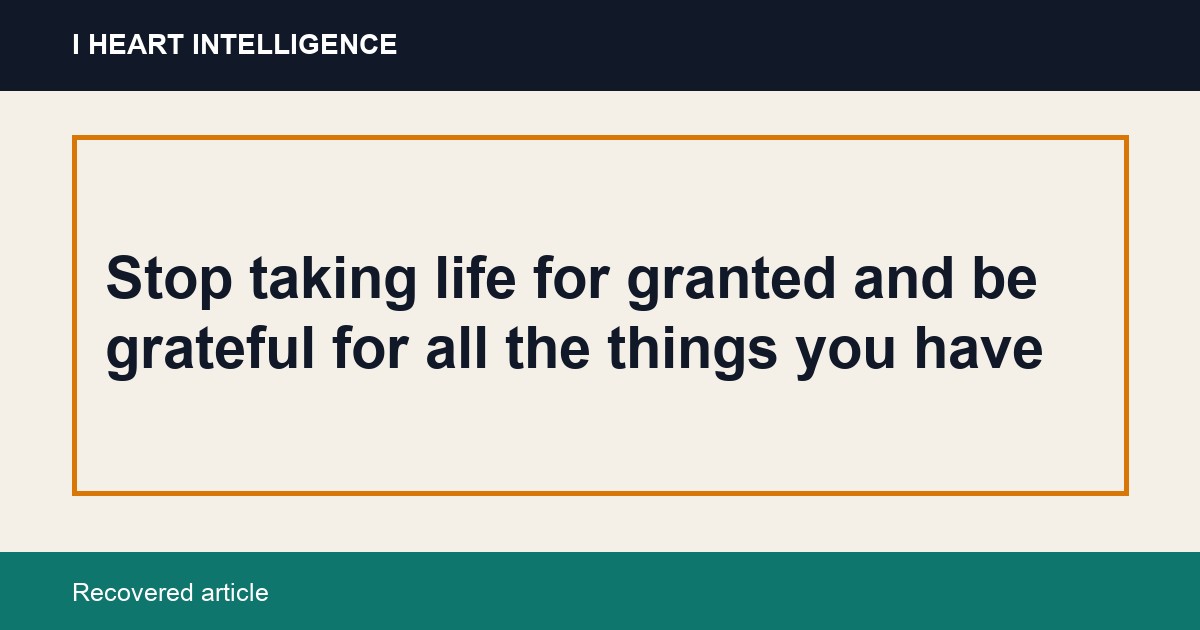 Stop taking life for granted and be grateful for all the things you have