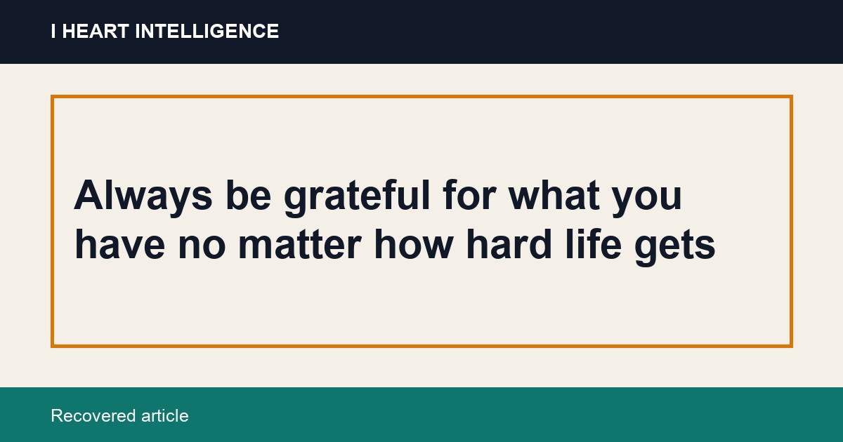 Always be grateful for what you have no matter how hard life gets