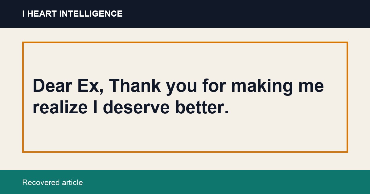 Dear Ex, Thank you for making me realize I deserve better.