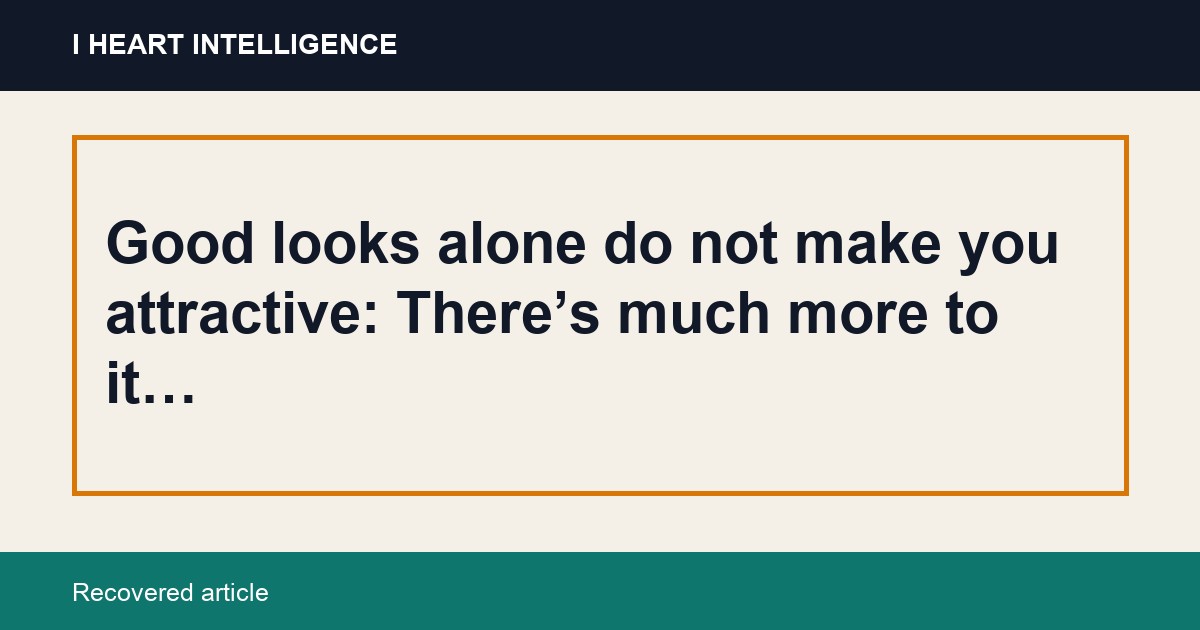 Good looks alone do not make you attractive: There’s much more to it…