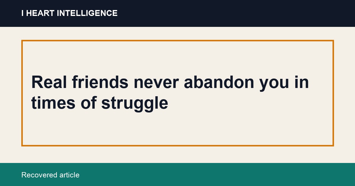 Real friends never abandon you in times of struggle