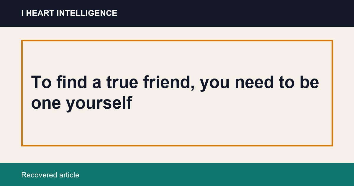 To find a true friend, you need to be one yourself