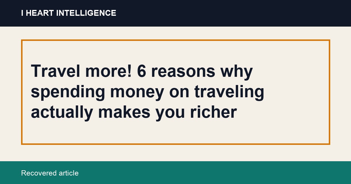 Travel more! 6 reasons why spending money on traveling actually makes you richer