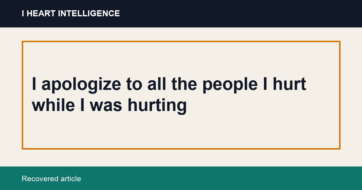 I apologize to all the people I hurt while I was hurting