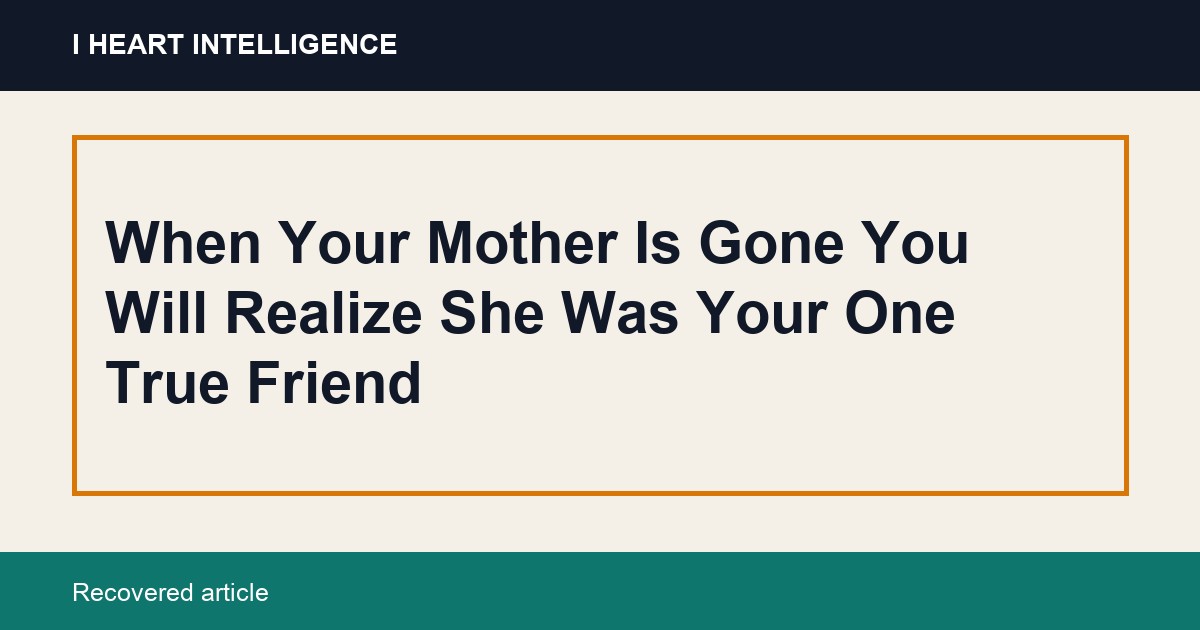 When Your Mother Is Gone You Will Realize She Was Your One True Friend