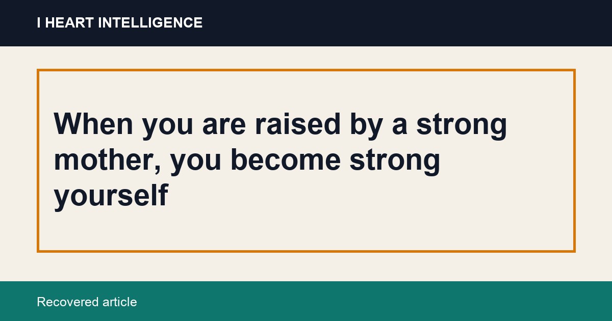 When you are raised by a strong mother, you become strong yourself
