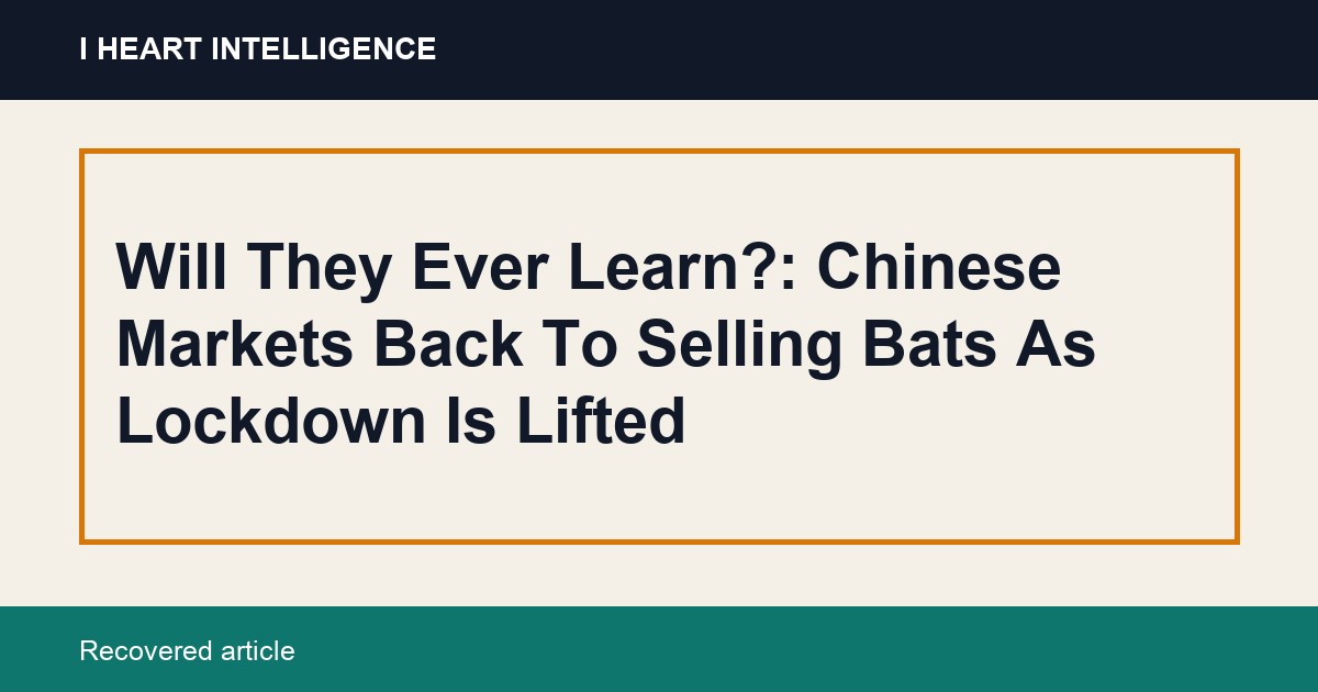 Will They Ever Learn?: Chinese Markets Back To Selling Bats As Lockdown Is Lifted