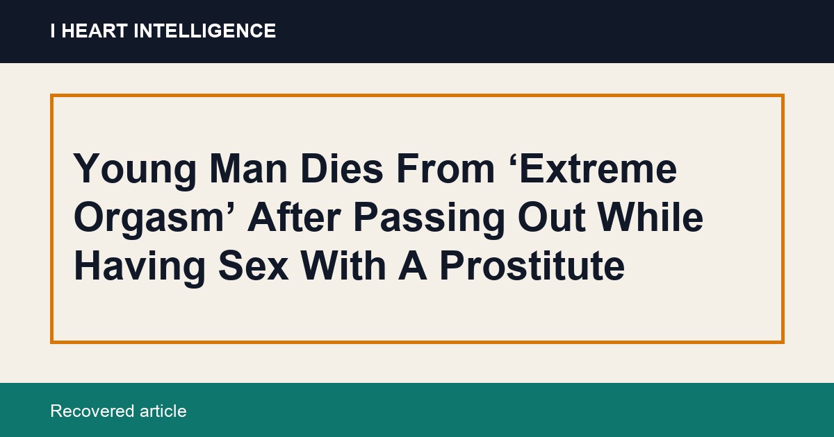 Young Man Dies From ‘Extreme Orgasm’ After Passing Out While Having Sex With A Prostitute