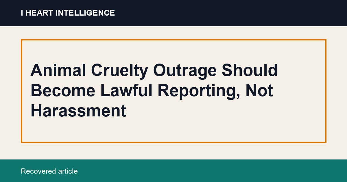 Animal Cruelty Outrage Should Become Lawful Reporting, Not Harassment
