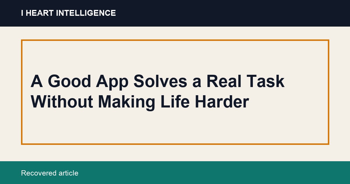 A Good App Solves a Real Task Without Making Life Harder