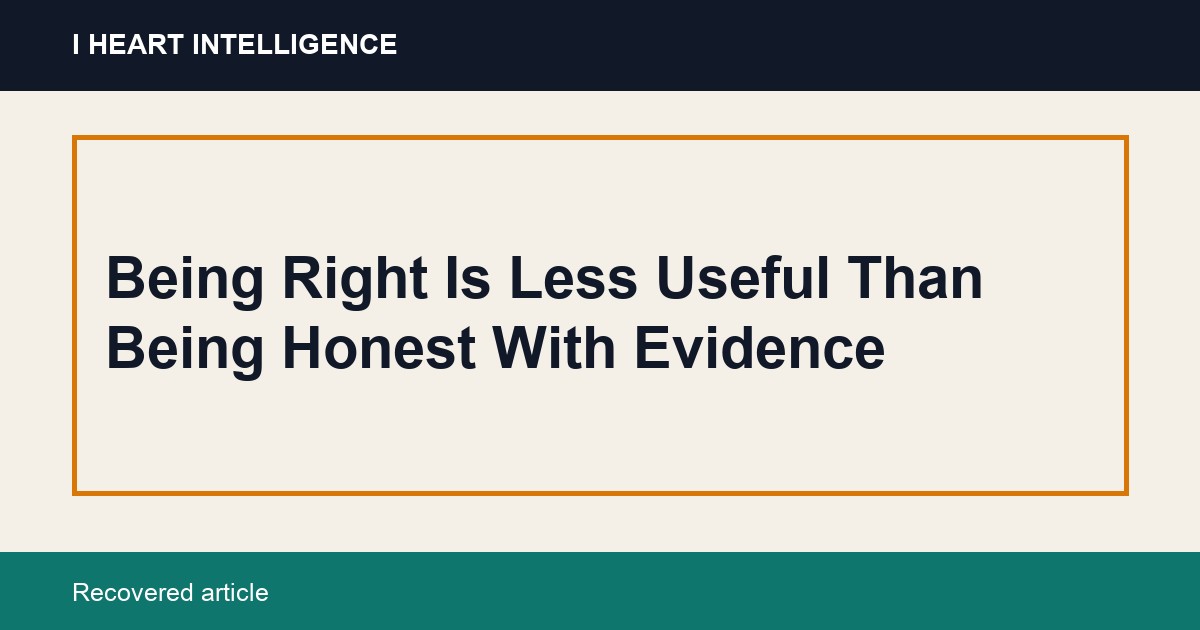 Being Right Is Less Useful Than Being Honest With Evidence