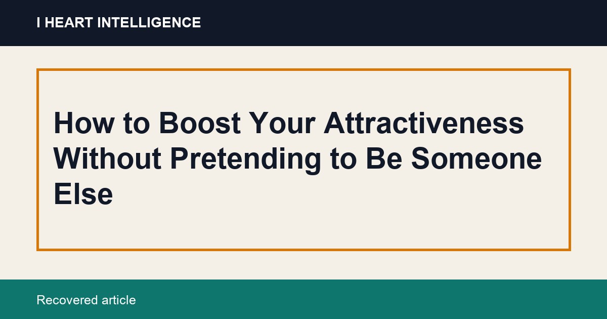 How to Boost Your Attractiveness Without Pretending to Be Someone Else