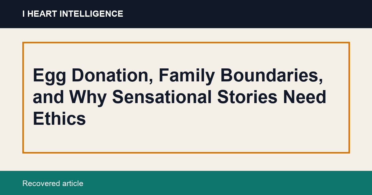 Egg Donation, Family Boundaries, and Why Sensational Stories Need Ethics