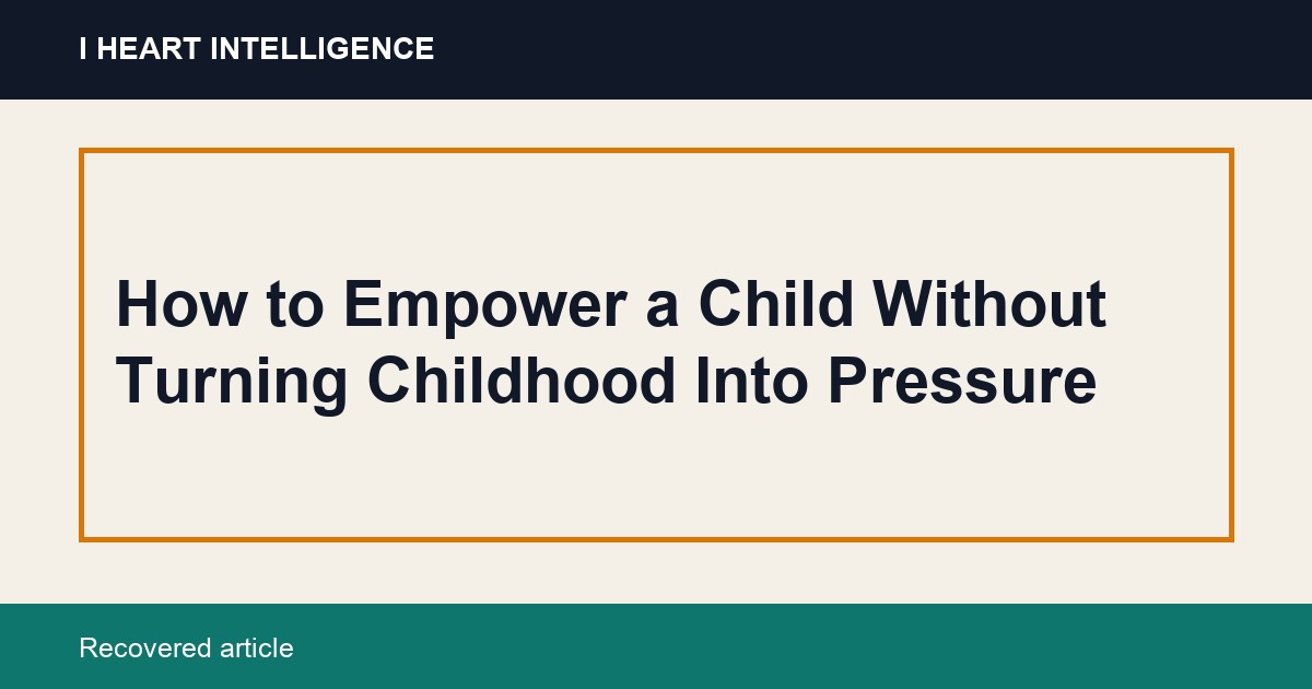 How to Empower a Child Without Turning Childhood Into Pressure