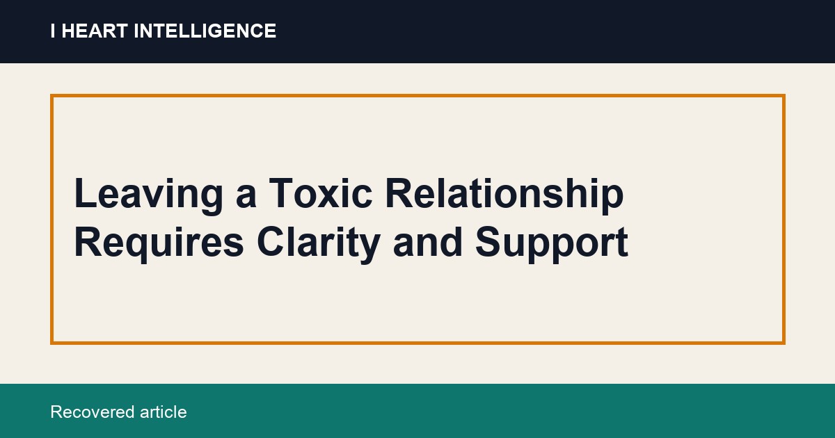 Leaving a Toxic Relationship Requires Clarity and Support
