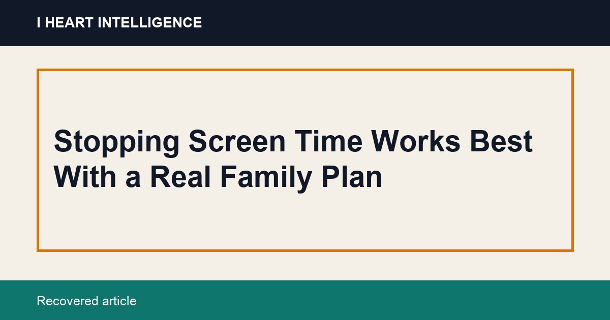 Stopping Screen Time Works Best With a Real Family Plan