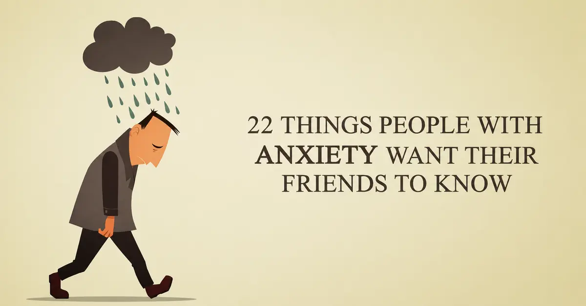 Learn 22 important things people with anxiety want their friends to understand, from canceled plans and overthinking to support, patience, and compassion.